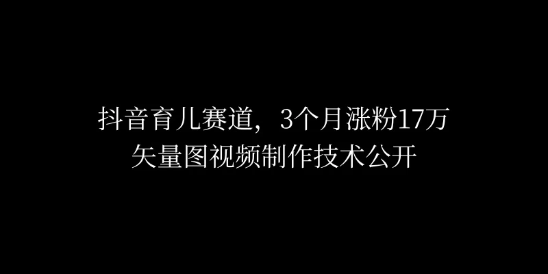 3个月涨粉17万，抖音矢量图制作视频技术公开，2种变现方式-枫客网创