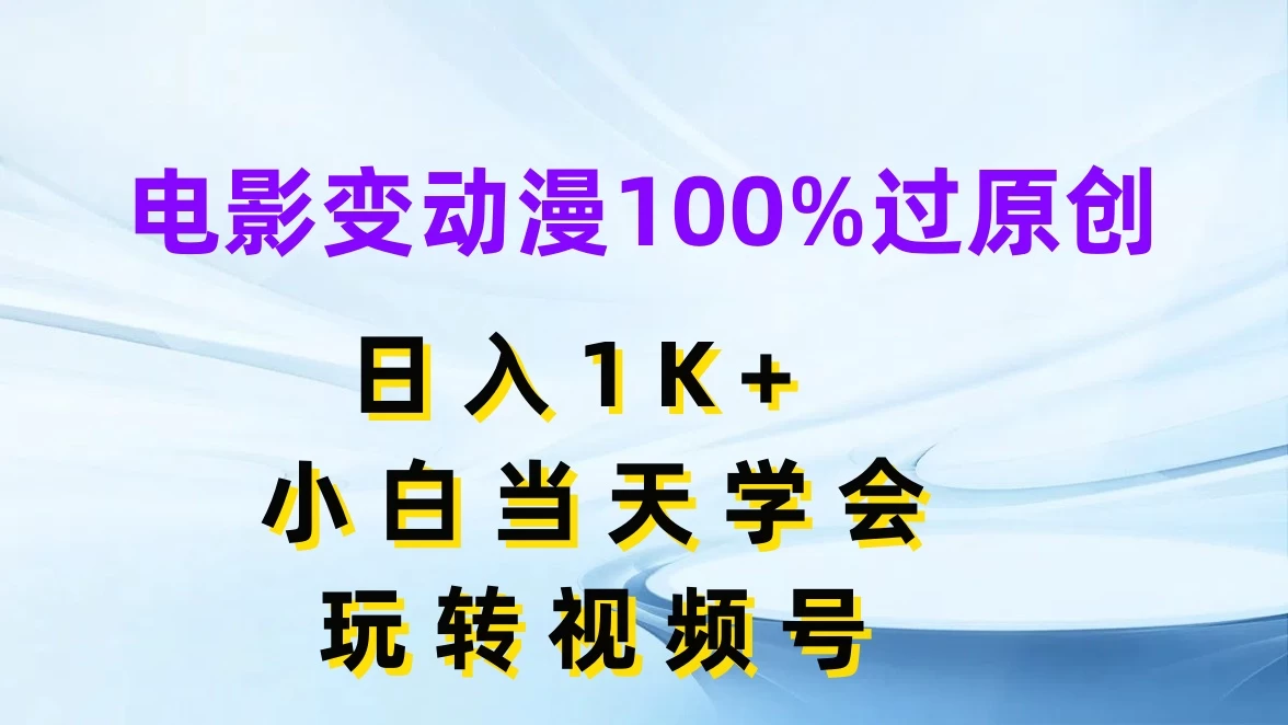 电影变动漫100%过原创，日入1K+，小白当天学会玩转视频号-枫客网创