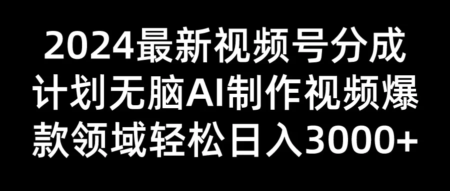 2024最新视频号分成计划，无脑AI制作爆款视频领域，轻松日入3000+-枫客网创