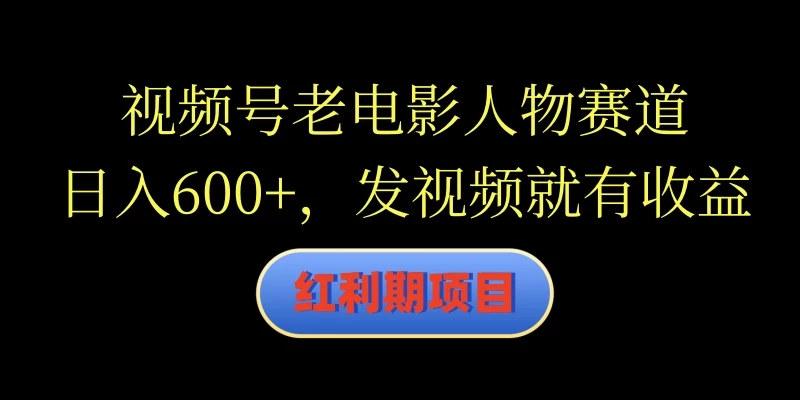 视频号老电影人物赛道，日入600+，发视频就有收益-枫客网创