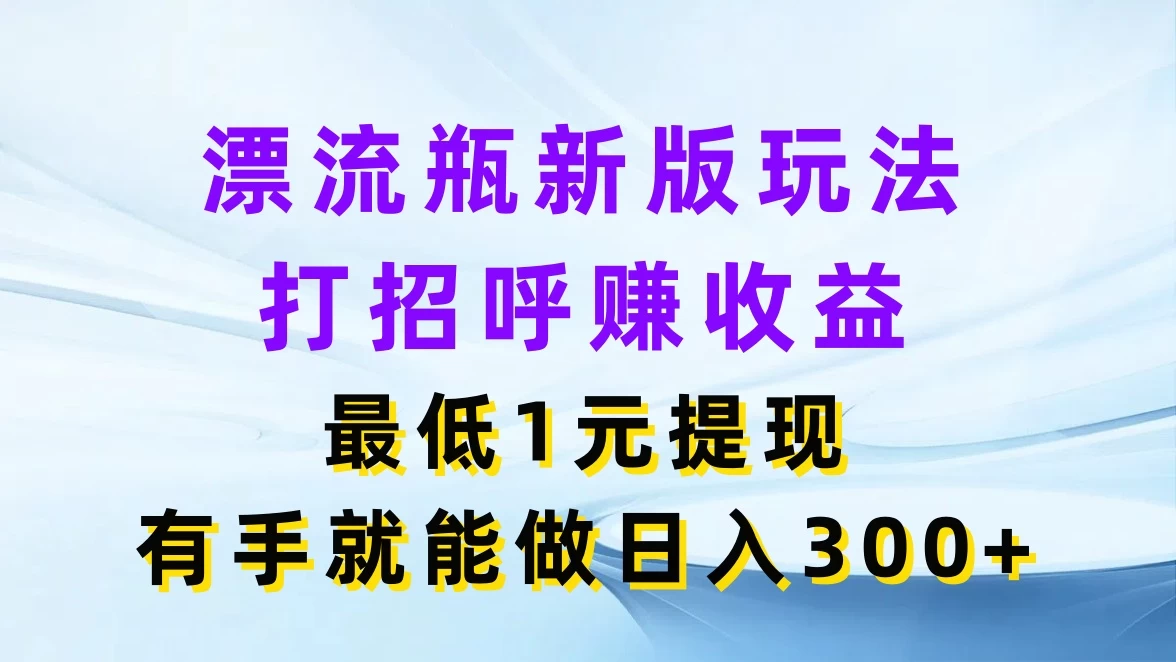 漂流瓶新版玩法，打招呼赚收益，最低1元提现，有手就能做日入300+-枫客网创