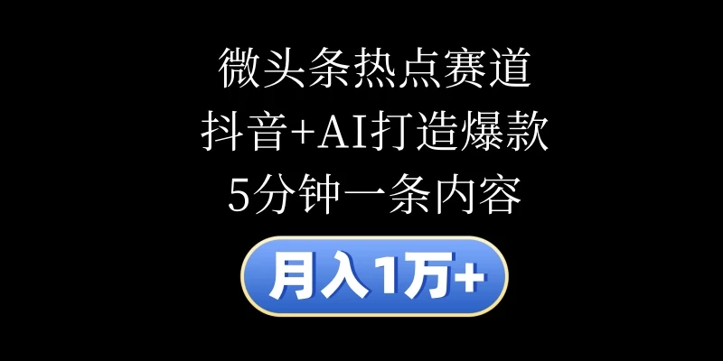 月入1万+，微头条热点赛道，抖音+AI打造爆款，5分钟一条内容-枫客网创