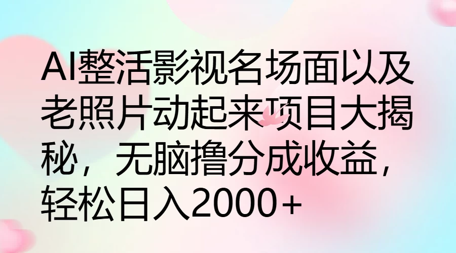 AI整活影视名场面以及老照片动起来项目大揭秘，无脑撸分成收益，轻松日入2000+-枫客网创