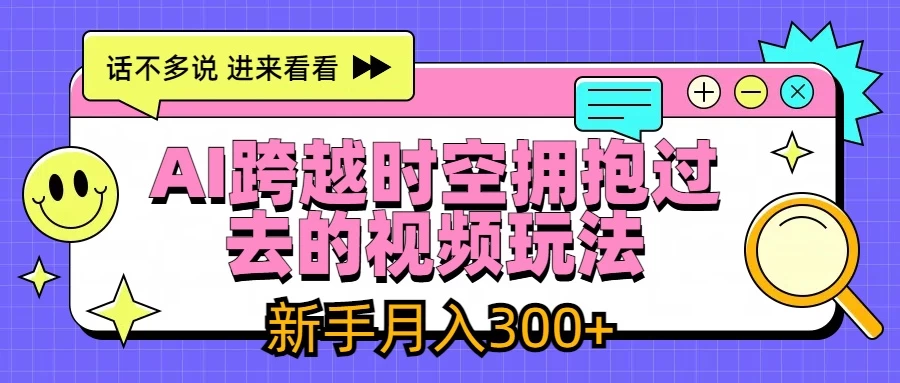 AI跨越时空拥抱过去视频玩法，最新AI玩法，新手月入300+-枫客网创