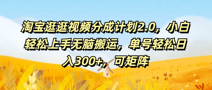 淘宝逛逛视频分成计划2.0，小白轻松上手无脑搬运，单号轻松日入300+，可矩阵-枫客网创