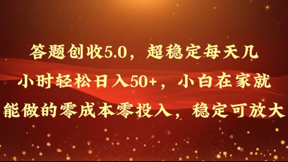 答题创收5.0，超稳定每天几小时轻松日入50+，小白在家就能做的零成本零投入，稳定可放大-枫客网创