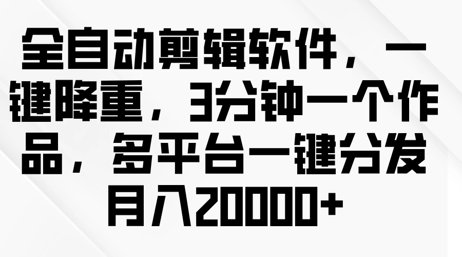 全自动剪辑软件，一键降重，3分钟一个作品，多平台一键分发月入2W+-枫客网创