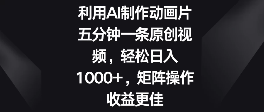 利用AI制作动画片，五分钟一条原创视频，轻松日入1000+，矩阵操作收益更佳-枫客网创