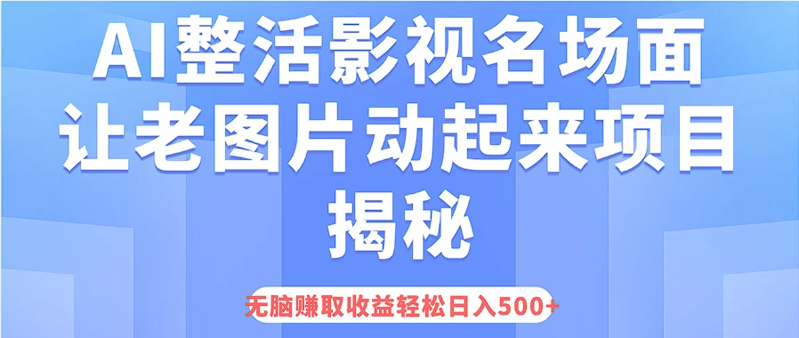 AI整活影视名场面，让老图片动起来等项目揭秘，无脑赚取收益，轻松日入500+-枫客网创