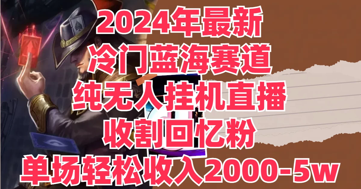 2024年最新冷门蓝海赛道，纯无人挂机直播，收割回忆粉，单场收入轻松2000-5W+-枫客网创