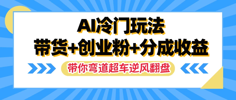 AI冷门玩法，一条视频实现带货+创业粉+分成收益，带你弯道超车实现逆风翻盘-枫客网创