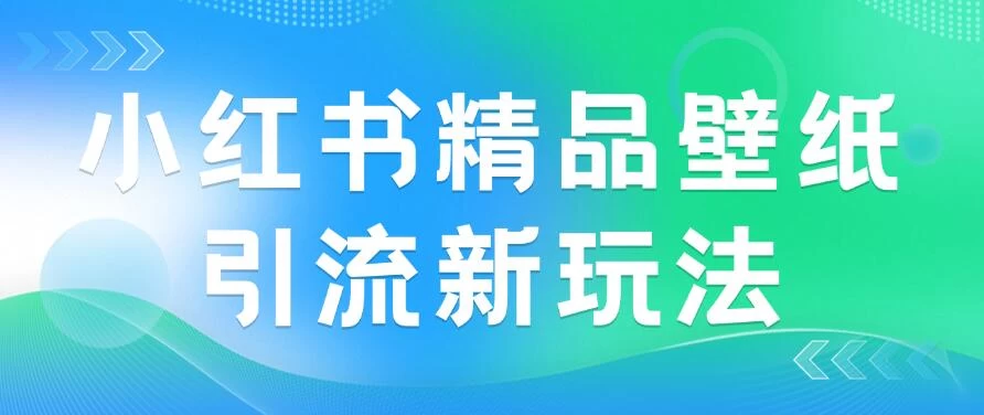 2024蓝海赛道，小红书精品壁纸引流新玩法，小白轻松日入300+-枫客网创