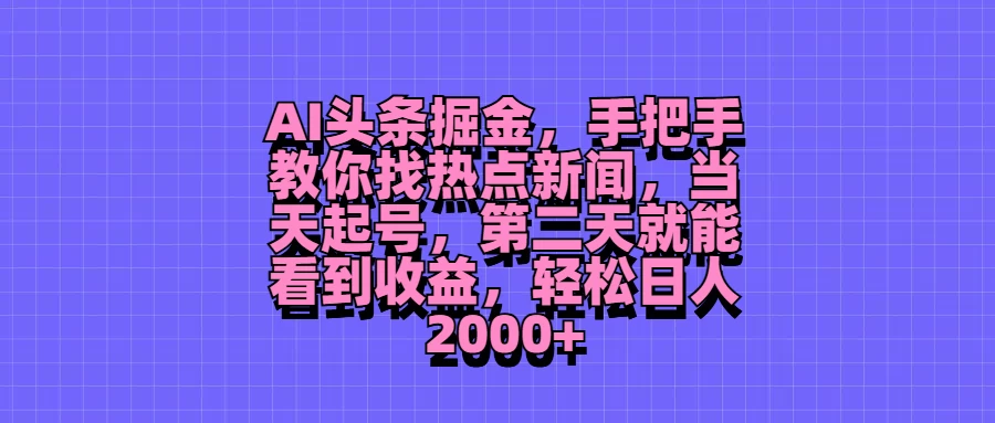 AI头条掘金，手把手教你找热点新闻，当天起号，第二天就能看到收益，轻松日人2000+-枫客网创