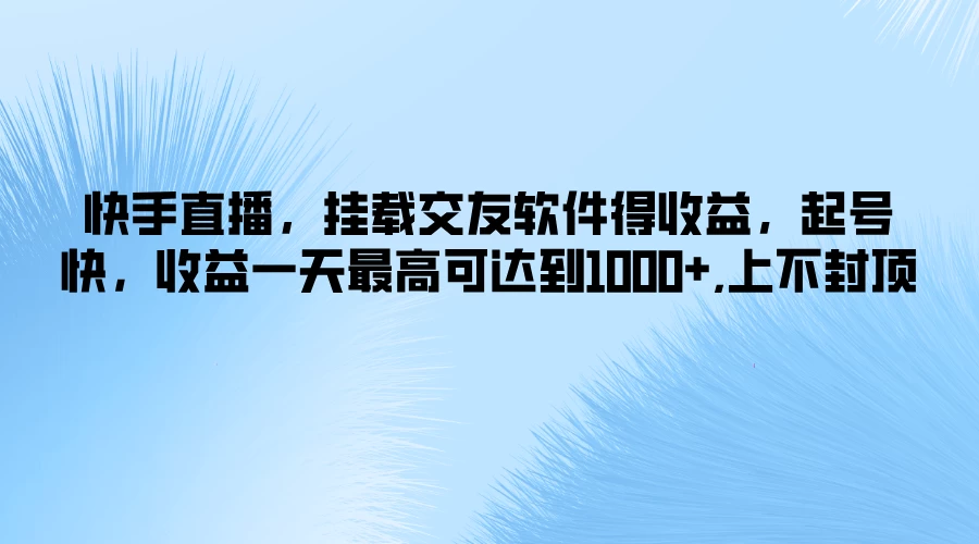 快手直播，挂载交友软件得收益，起号快，收益一天最高可达到1000+，上不封顶-枫客网创