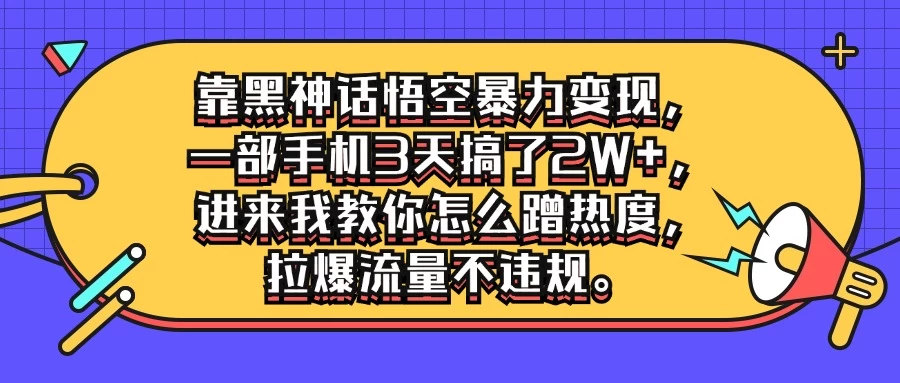 靠黑神话悟空暴力变现，一部手机3天搞了2W+，进来我教你怎么蹭热度，拉爆流量不违规-枫客网创