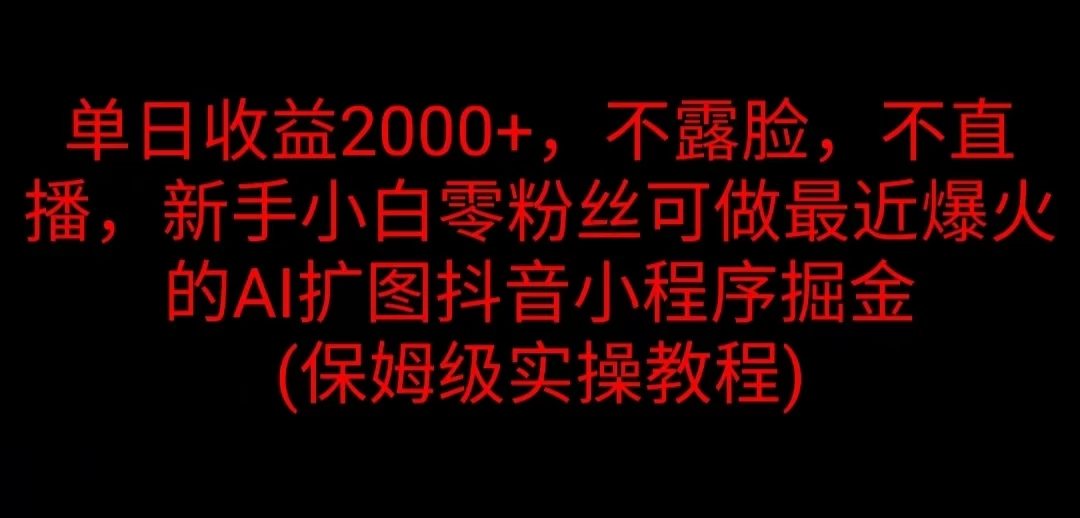 单日收益2000+，不露脸，不直播，新手小白零粉丝可做最近爆火的AI扩图抖音小程序掘金 （保姆级实操教程）-枫客网创