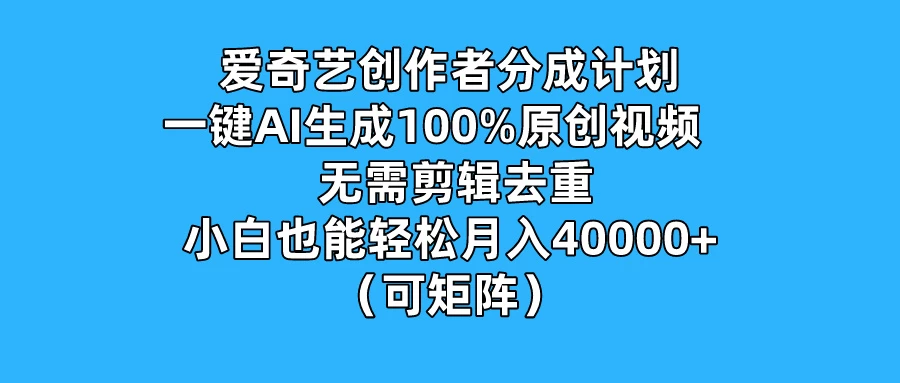 爱奇艺创作者分成计划，一键AI生成100%原创视频，无需剪辑、去重，小白也能轻松月入40000+ （可矩阵）-枫客网创