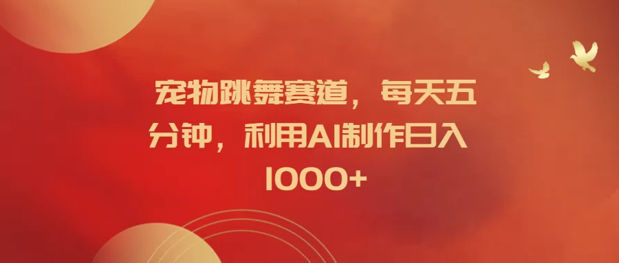 宠物跳舞赛道，每天五分钟，利用AI制作日入1000+-枫客网创