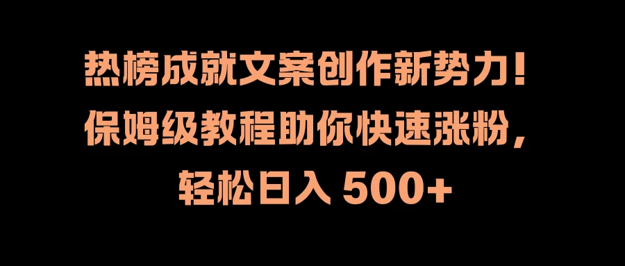 热榜成就文案创作新势力！保姆级教程助你快速涨粉，轻松日入 500+-枫客网创