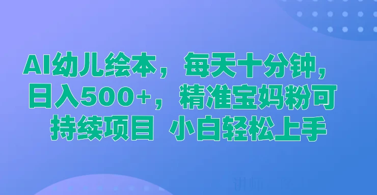 AI幼儿绘本，每天十分钟，日入500+，精准宝妈粉可持续项目 小白轻松上手-枫客网创