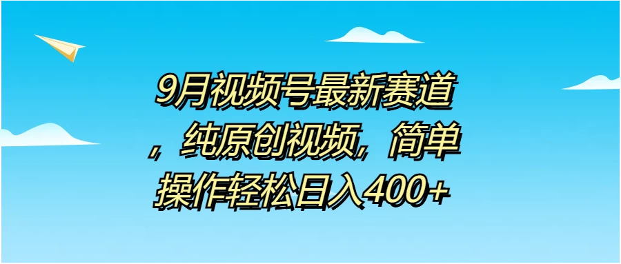 9月视频号最新赛道，纯原创视频，简单操作轻松日入400+-枫客网创