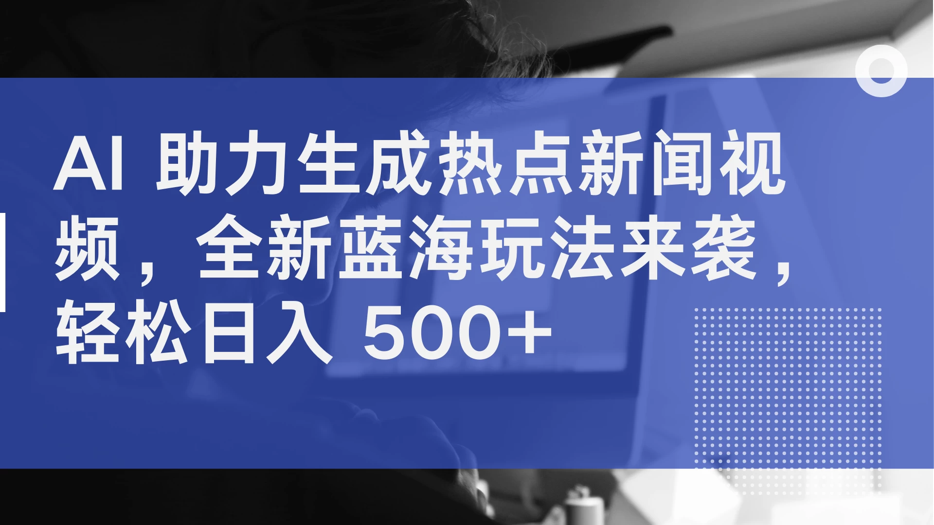 AI 助力生成热点新闻视频，全新蓝海玩法来袭，轻松日入 500+-枫客网创