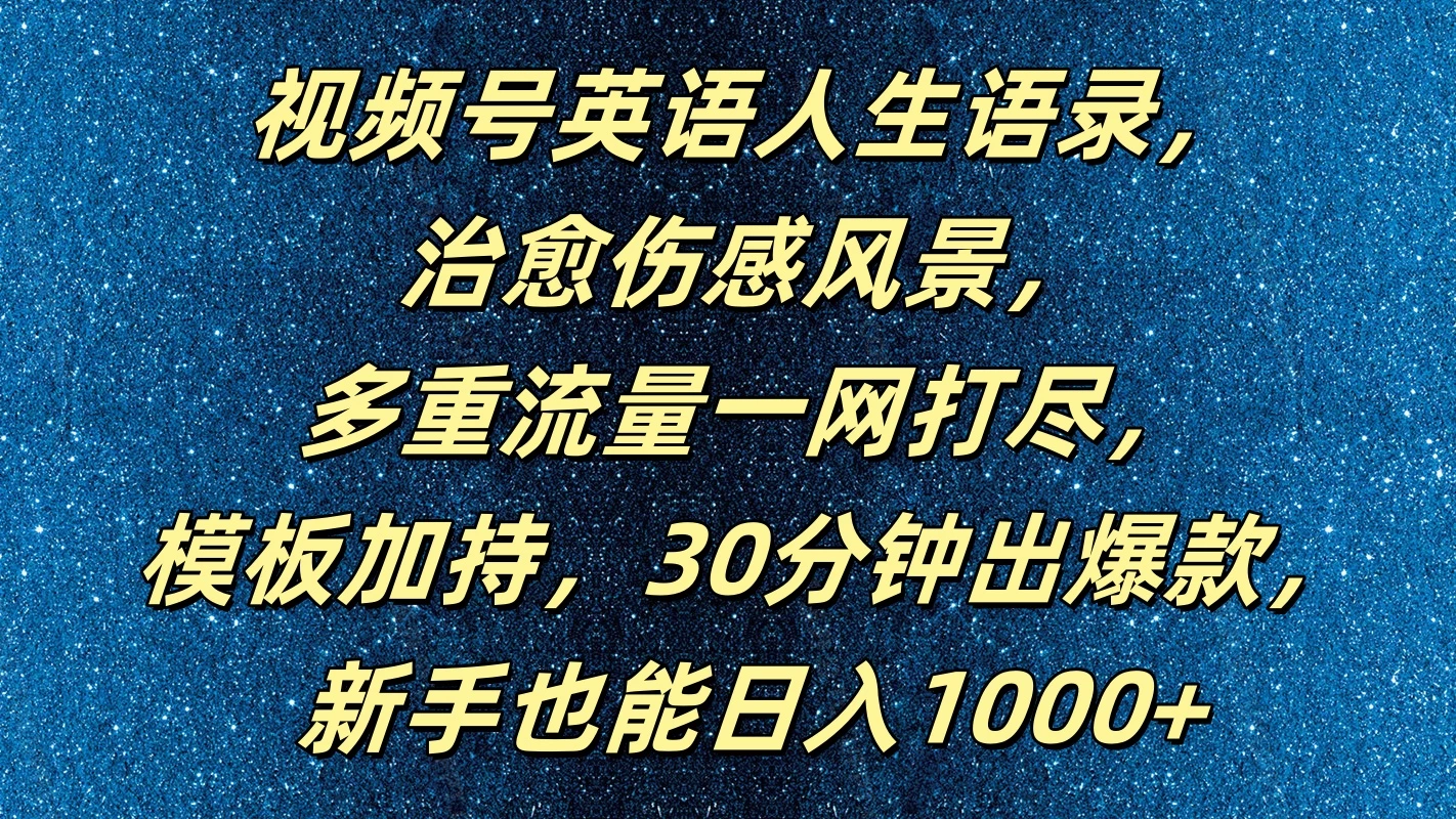 视频号英语人生语录，治愈伤感风景，多重流量一网打尽，模板加持，30分钟出爆款，新手也能日入1000+-枫客网创