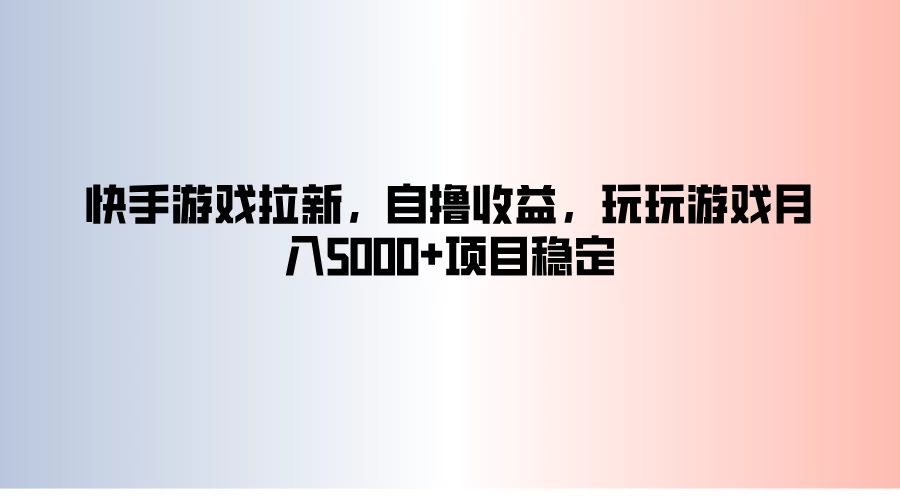 快手游戏拉新，自撸收益，玩玩游戏月入5000+项目稳定-枫客网创