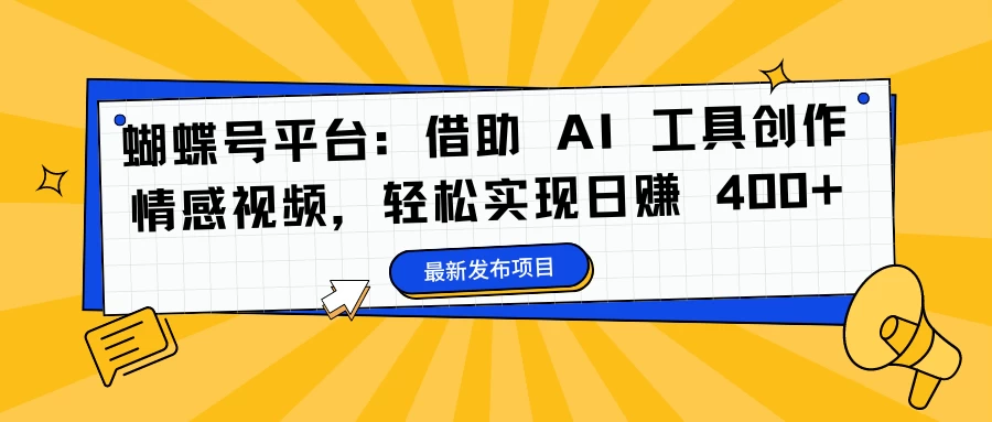 蝴蝶号平台：借助 AI 工具创作情感视频，轻松实现日赚 400+-枫客网创