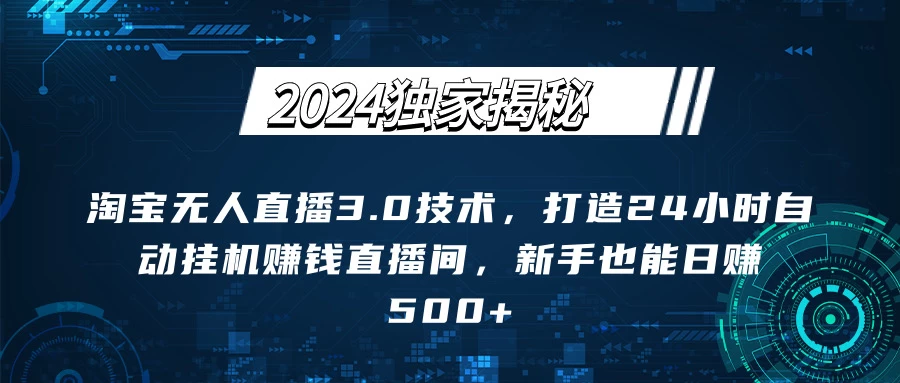 2024独家揭秘：淘宝无人直播3.0技术，打造24小时自动赚钱直播间，新手也能日赚500+【实操教程+软件】-枫客网创