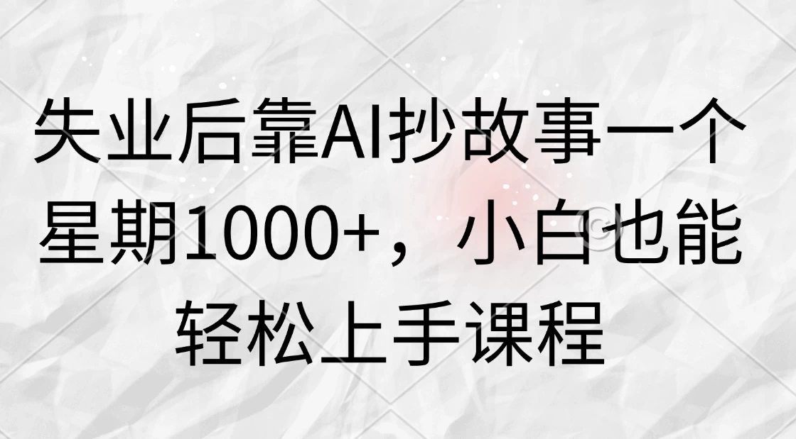 失业后靠AI抄故事一个星期1000+，小白也能轻松上手课程-枫客网创