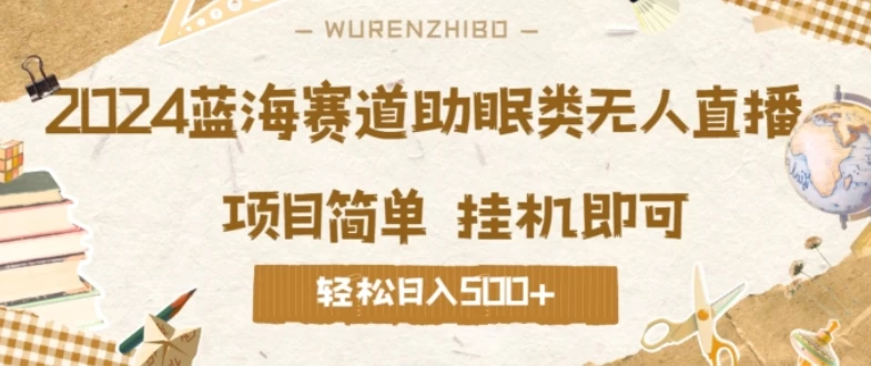 2024蓝海赛道助眠类无人直播，操作简单挂机即可 礼物收到手软，轻松日入500+-枫客网创