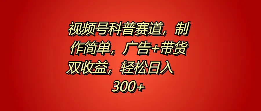 视频号科普赛道，制作简单，广告+带货双收益，轻松日入300+-枫客网创