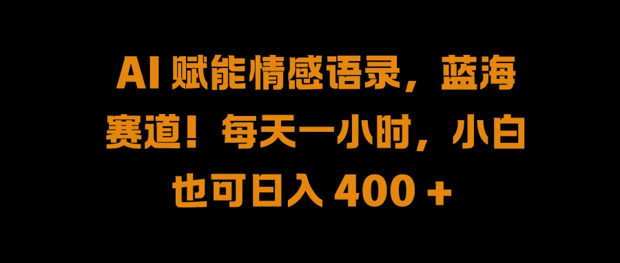 AI 赋能情感语录，蓝海赛道！每天一小时，小白也可日入 400 +-枫客网创