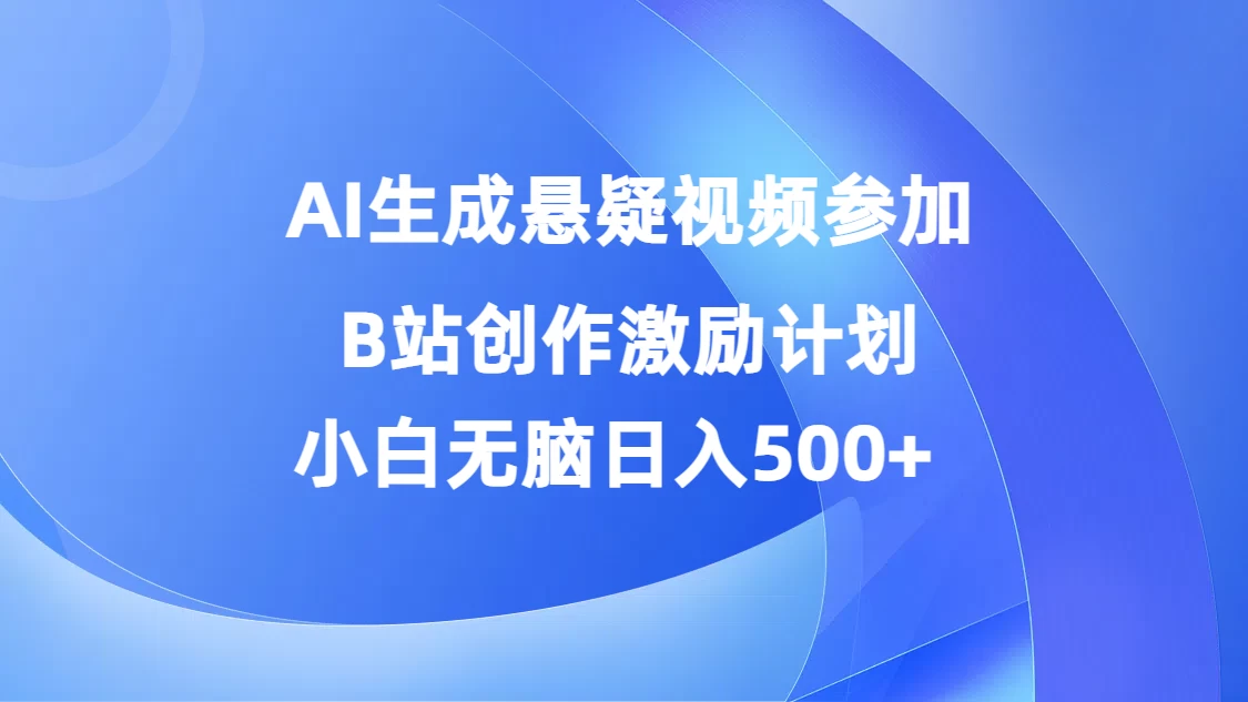 AI生成悬疑视频参加B站创作激励计划，小白无脑日入500+-枫客网创