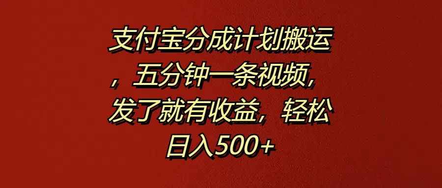 支付宝分成计划搬运，五分钟一条视频，发了就有收益，轻松日入500+-枫客网创