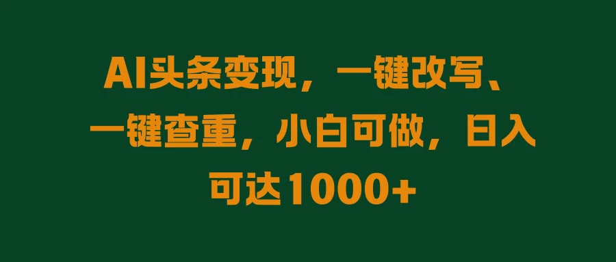 AI头条变现，一键改写、一键查重，小白可做，日入可达1000+-枫客网创