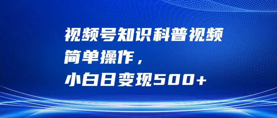 视频号知识科普视频，简单操作，小白日变现500+-枫客网创