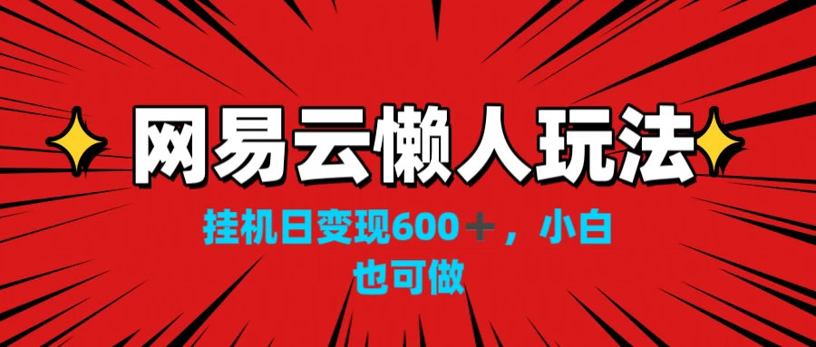 网易云懒人玩法，挂机日变现600+，小白也能做-枫客网创