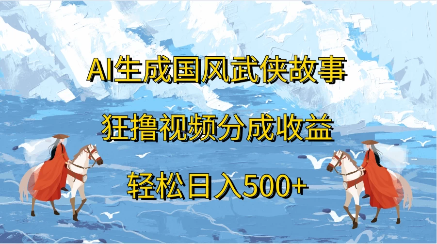 AI生成国风武侠故事，狂撸视频分成收益，轻松日入500+-枫客网创