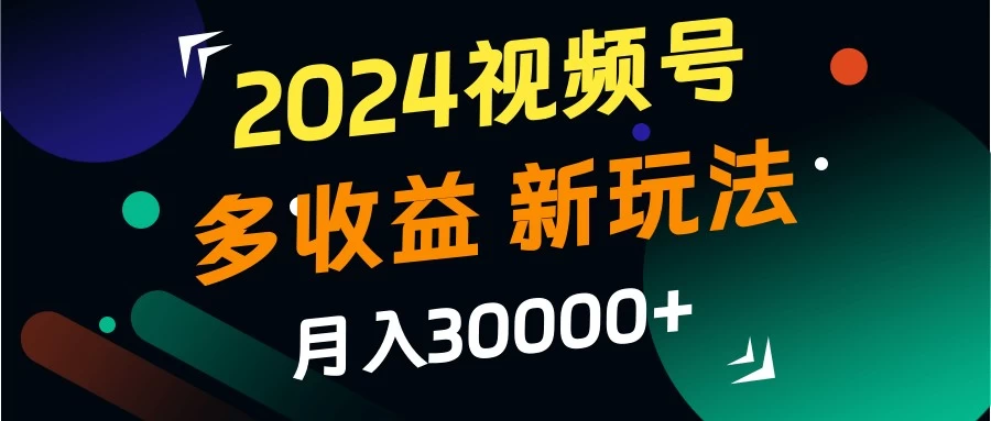 2024视频号多收益新玩法，月入3w+，新手小白都能简单上手！-枫客网创