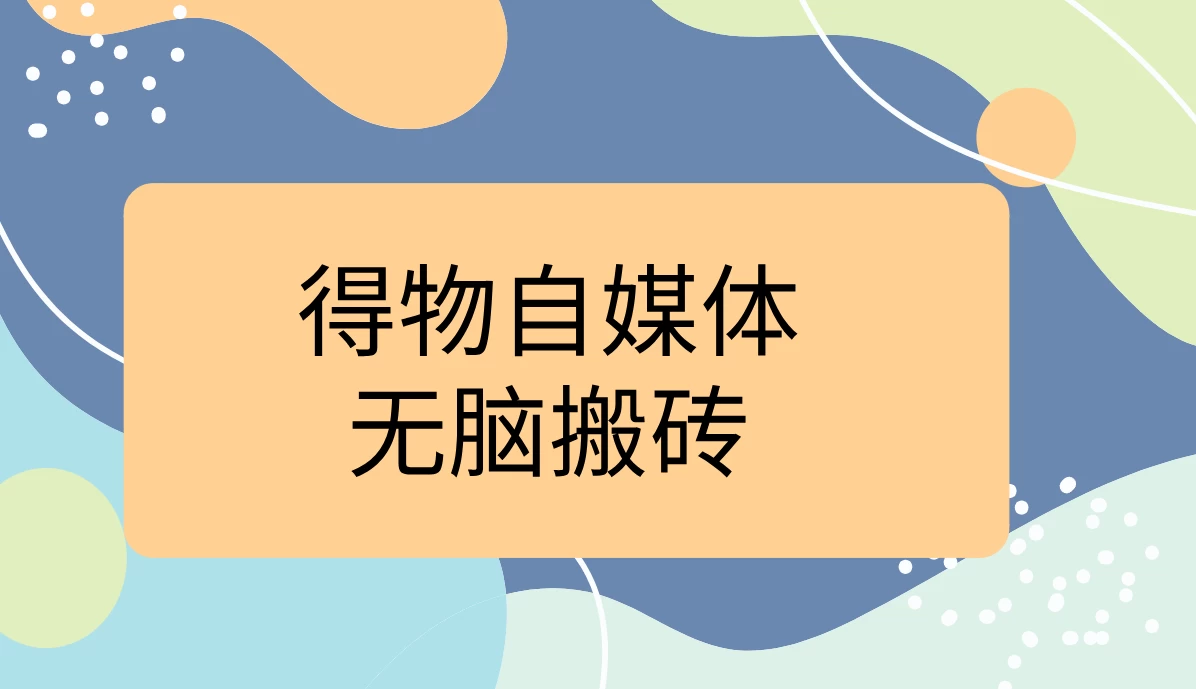 得物自媒体无脑搬砖轻松月入5000+-枫客网创