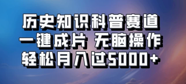 历史知识科普赛道一键成片，无脑操作，轻松月入过5000+-枫客网创