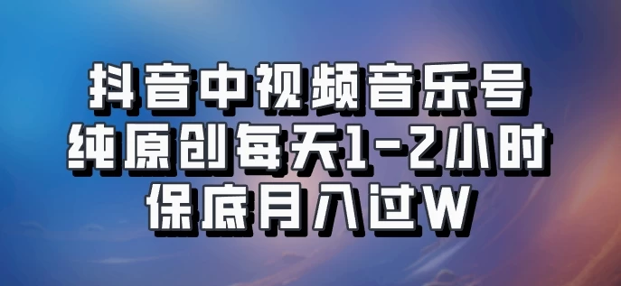 抖音中视频音乐号，纯原创每天1-2小时，保底月入过W，可矩阵放大-枫客网创