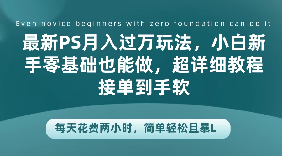 最新PS月入过万玩法，小白新手零基础也能做，超详细教程接单到手软，每天花费两小时，简单轻松且暴L-枫客网创