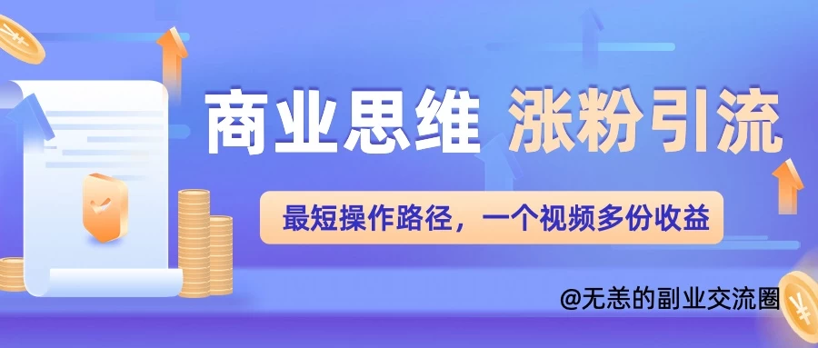 商业思维涨粉+引流最短操作路径，一个视频多份收益-枫客网创