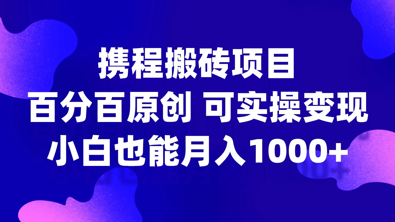 携程搬砖项目，百分百原创，可实操变现，新手小白月入1000+-枫客网创