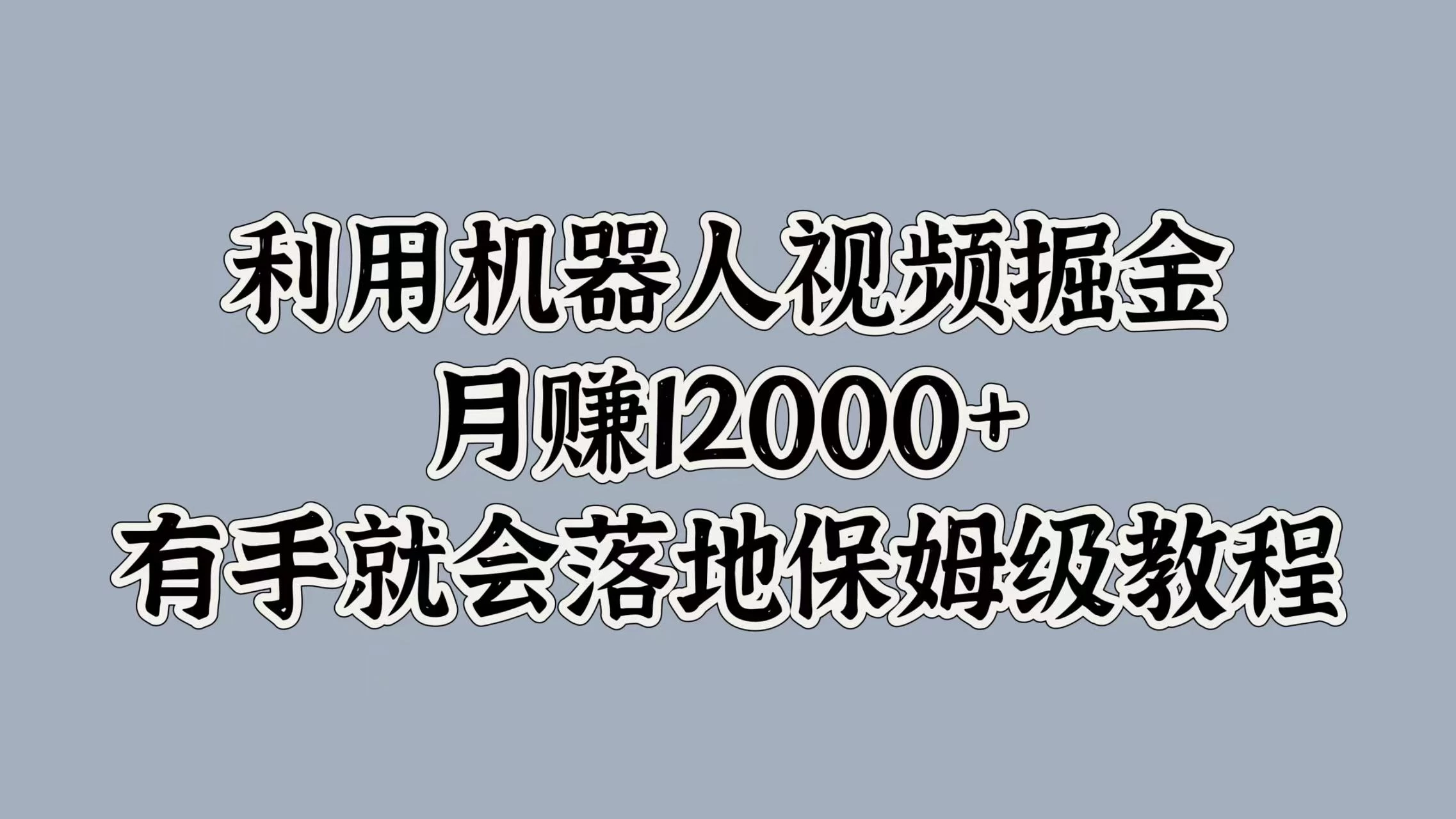 利用机器人视频掘金，月赚12000+，有手就会落地保姆级教程-枫客网创