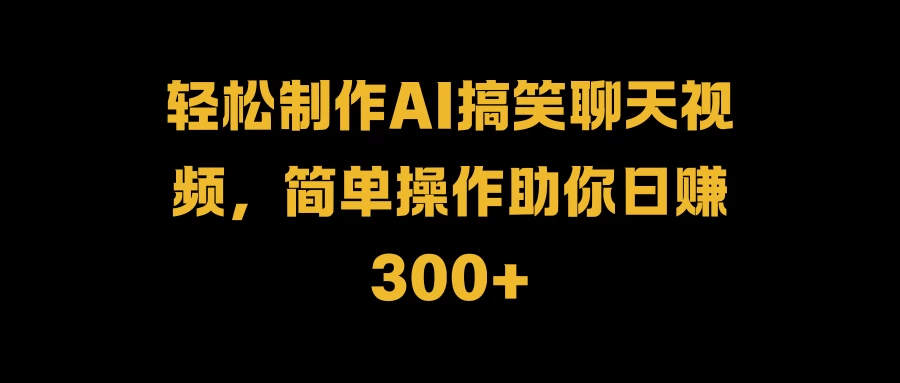 轻松制作AI搞笑聊天视频，简单操作助你日赚300+-枫客网创