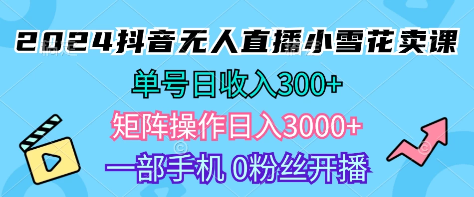 2024抖音小雪花卖课，单号一天300+，矩阵一天3000+，一部手机0粉丝开播-枫客网创